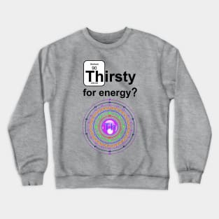 Thirsty for Energy Thorium Crewneck Sweatshirt